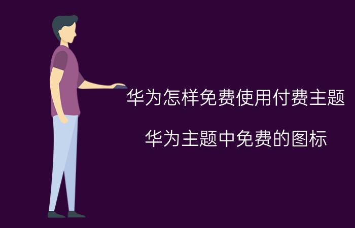 华为怎样免费使用付费主题 华为主题中免费的图标？